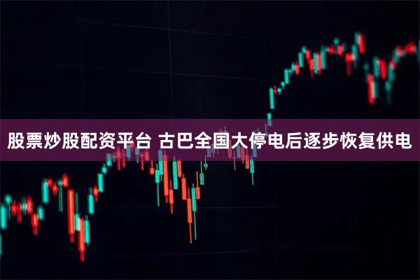 股票炒股配资平台 古巴全国大停电后逐步恢复供电