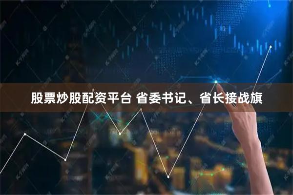 股票炒股配资平台 省委书记、省长接战旗