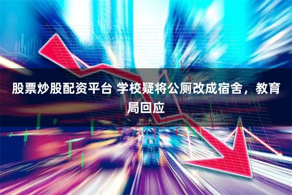 股票炒股配资平台 学校疑将公厕改成宿舍，教育局回应