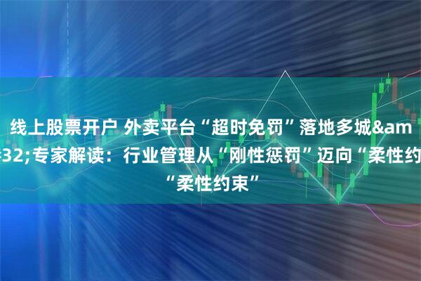 线上股票开户 外卖平台“超时免罚”落地多城&#32;专家解读：行业管理从“刚性惩罚”迈向“柔性约束”