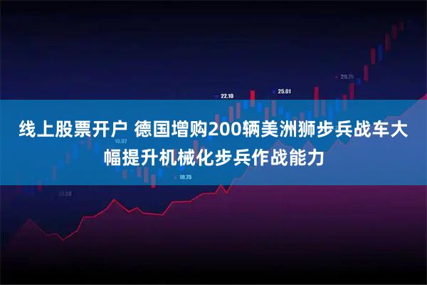 线上股票开户 德国增购200辆美洲狮步兵战车大幅提升机械化步兵作战能力