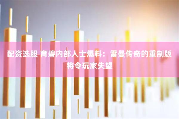 配资选股 育碧内部人士爆料：雷曼传奇的重制版将令玩家失望