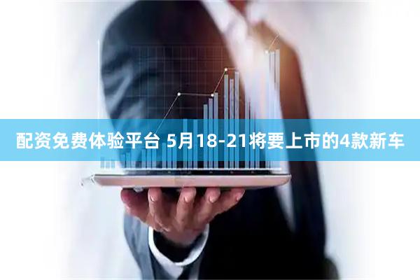 配资免费体验平台 5月18-21将要上市的4款新车
